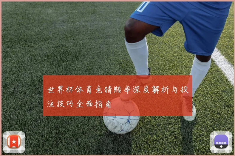 世界杯体育竞猜赔率深度解析与投注技巧全面指南