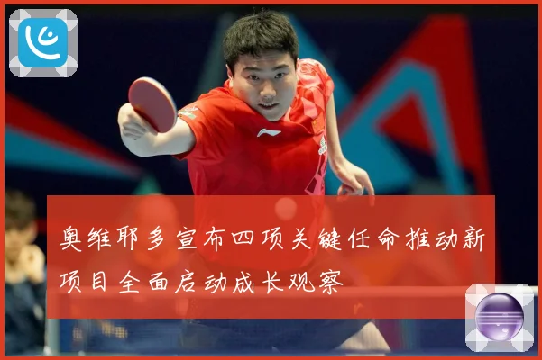 奥维耶多宣布四项关键任命推动新项目全面启动成长观察