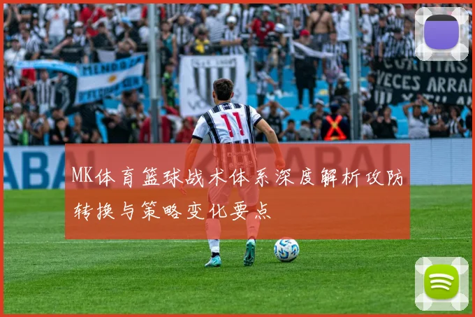 MK体育篮球战术体系深度解析攻防转换与策略变化要点