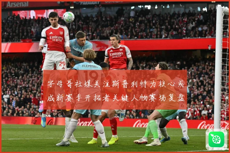 字母哥社媒关注斯普利特为核心或成新赛季开拓者关键人物赛场复盘