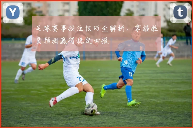 足球赛事投注技巧全解析，掌握胜负预测赢得稳定回报