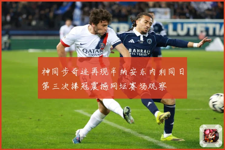 神同步奇迹再现辛纳安东内利同日第三次捧冠震撼网坛赛场观察