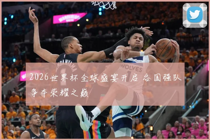 2026世界杯全球盛宴开启 各国强队争夺荣耀之巅