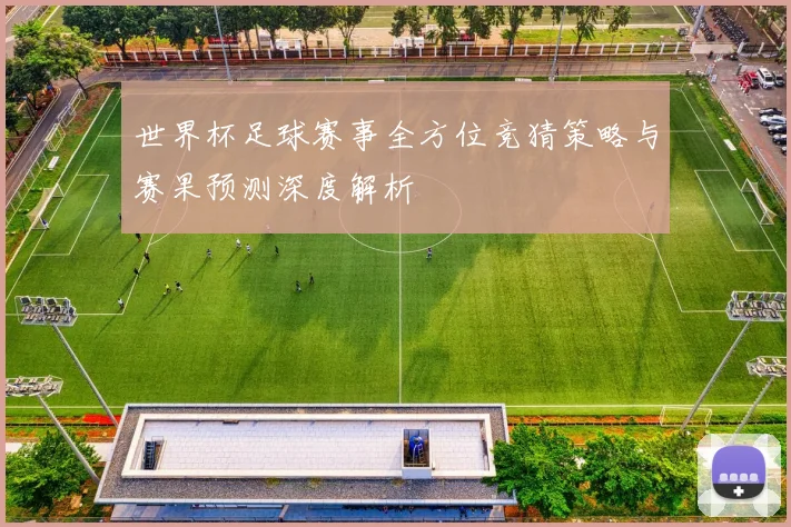 世界杯足球赛事全方位竞猜策略与赛果预测深度解析