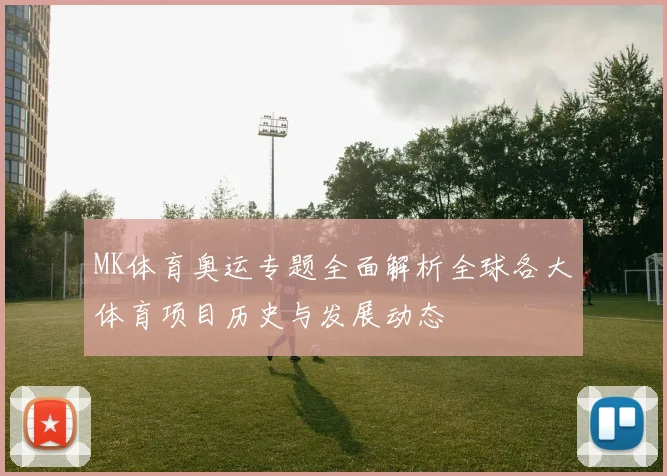 MK体育奥运专题全面解析全球各大体育项目历史与发展动态