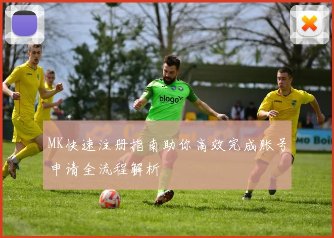 MK快速注册指南助你高效完成账号申请全流程解析