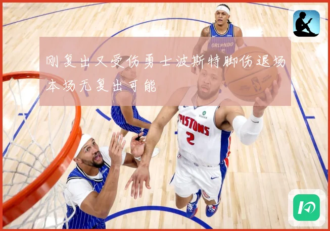 刚复出又受伤勇士波斯特脚伤退场本场无复出可能