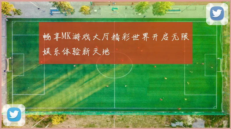 畅享MK游戏大厅精彩世界开启无限娱乐体验新天地