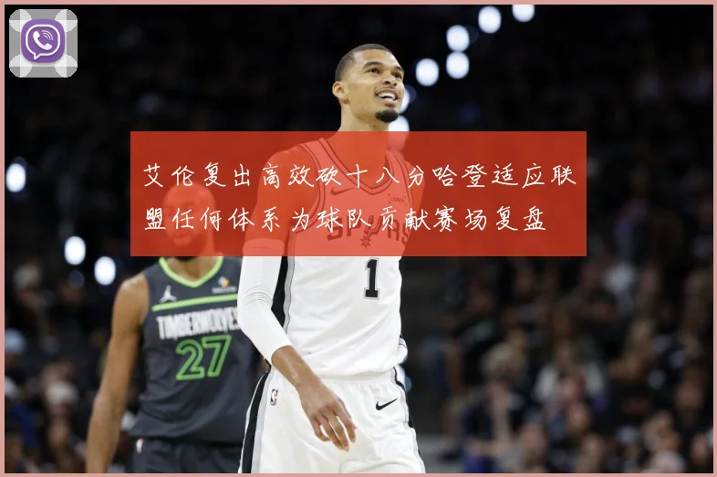 艾伦复出高效砍十八分哈登适应联盟任何体系为球队贡献赛场复盘
