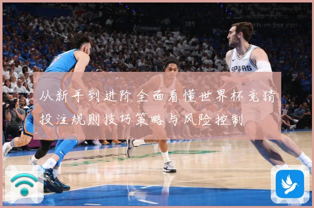 从新手到进阶全面看懂世界杯竞猜投注规则技巧策略与风险控制