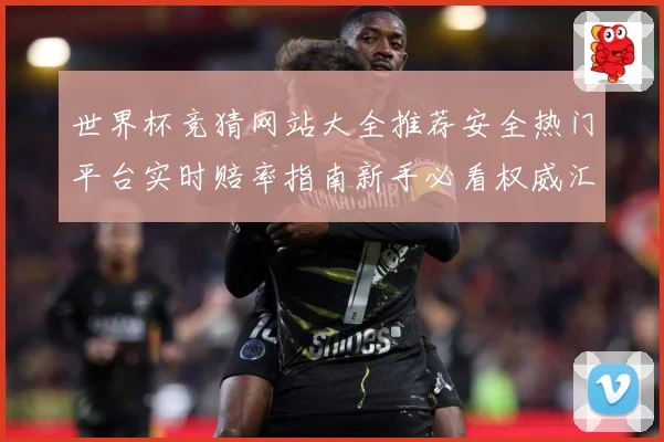世界杯竞猜网站大全推荐安全热门平台实时赔率指南新手必看权威汇总