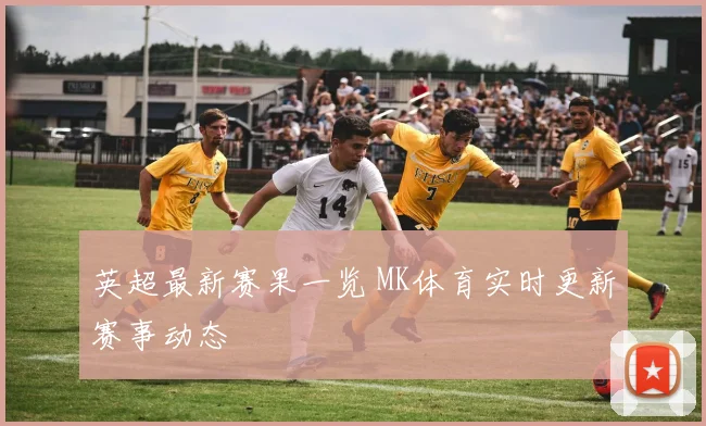 英超最新赛果一览 MK体育实时更新赛事动态