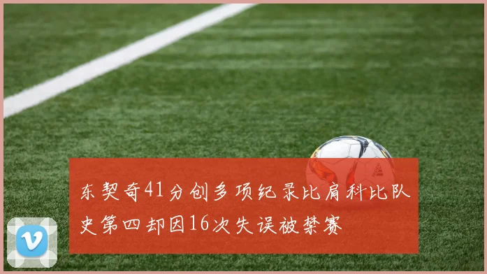 东契奇41分创多项纪录比肩科比队史第四却因16次失误被禁赛