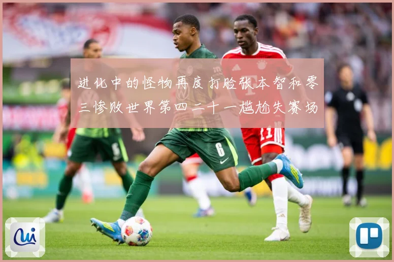 进化中的怪物再度打脸张本智和零三惨败世界第四二十一尴尬失赛场解读