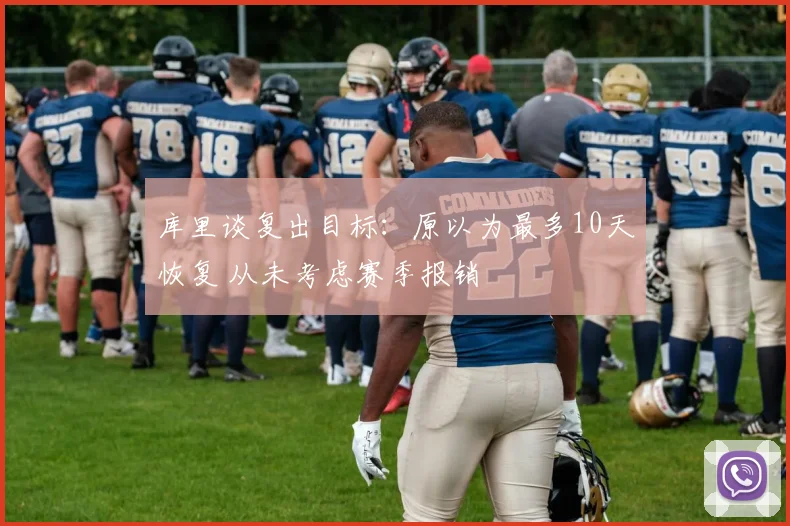 库里谈复出目标：原以为最多10天恢复 从未考虑赛季报销