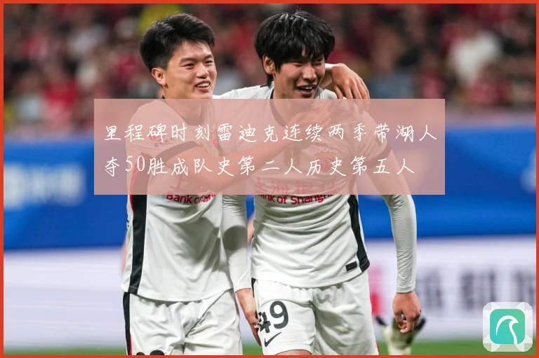 里程碑时刻雷迪克连续两季带湖人夺50胜成队史第二人历史第五人