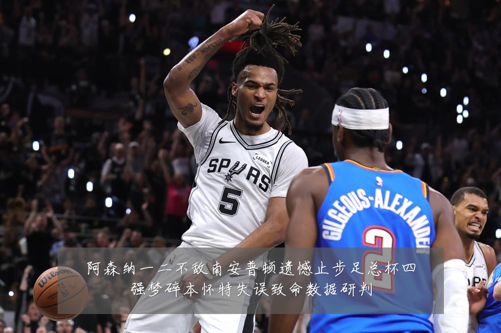 阿森纳一二不敌南安普顿遗憾止步足总杯四强梦碎本怀特失误致命数据研判