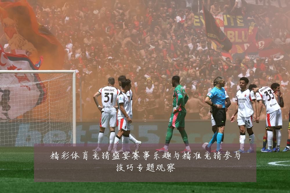 精彩体育竞猜盛宴赛事乐趣与精准竞猜参与技巧专题观察