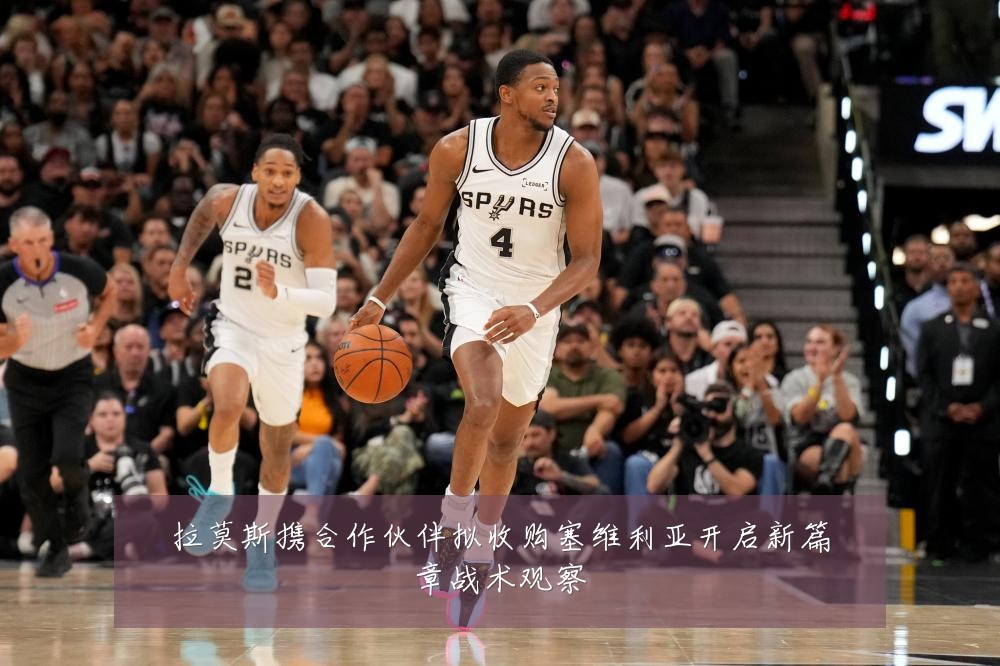 拉莫斯携合作伙伴拟收购塞维利亚开启新篇章战术观察