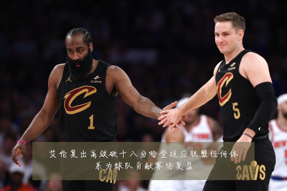 艾伦复出高效砍十八分哈登适应联盟任何体系为球队贡献赛场复盘