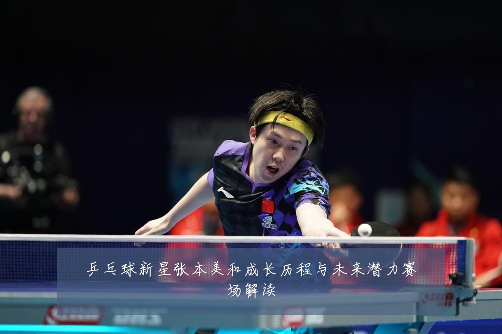 乒乓球新星张本美和成长历程与未来潜力赛场解读